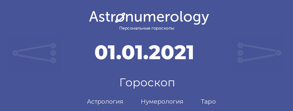 гороскоп астрологии, нумерологии и таро по дню рождения 01.01.2021 (1 января 2021, года)