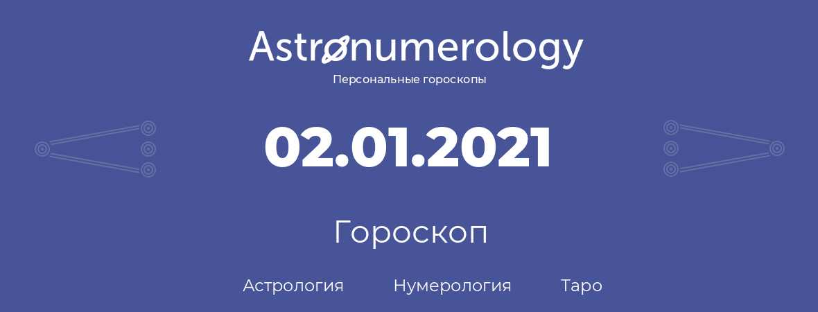 гороскоп астрологии, нумерологии и таро по дню рождения 02.01.2021 (2 января 2021, года)