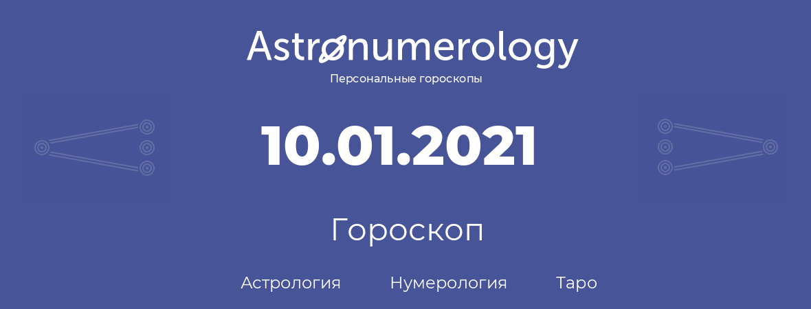 гороскоп астрологии, нумерологии и таро по дню рождения 10.01.2021 (10 января 2021, года)