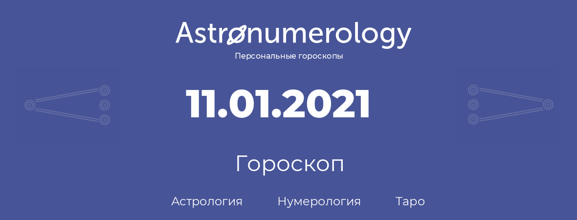 гороскоп астрологии, нумерологии и таро по дню рождения 11.01.2021 (11 января 2021, года)
