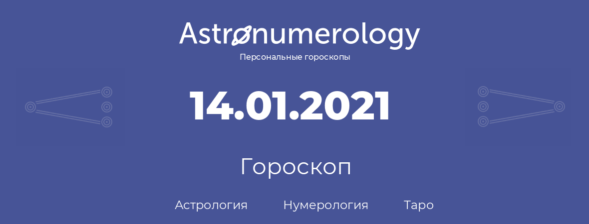 гороскоп астрологии, нумерологии и таро по дню рождения 14.01.2021 (14 января 2021, года)
