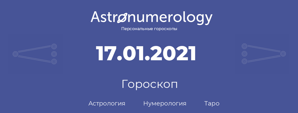 гороскоп астрологии, нумерологии и таро по дню рождения 17.01.2021 (17 января 2021, года)