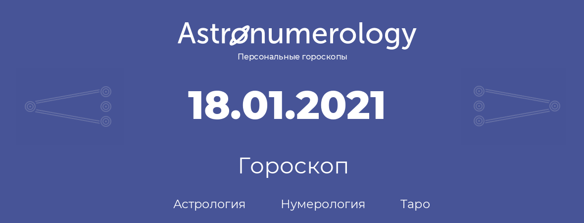 гороскоп астрологии, нумерологии и таро по дню рождения 18.01.2021 (18 января 2021, года)