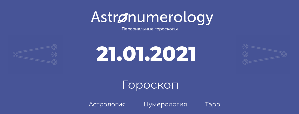 гороскоп астрологии, нумерологии и таро по дню рождения 21.01.2021 (21 января 2021, года)
