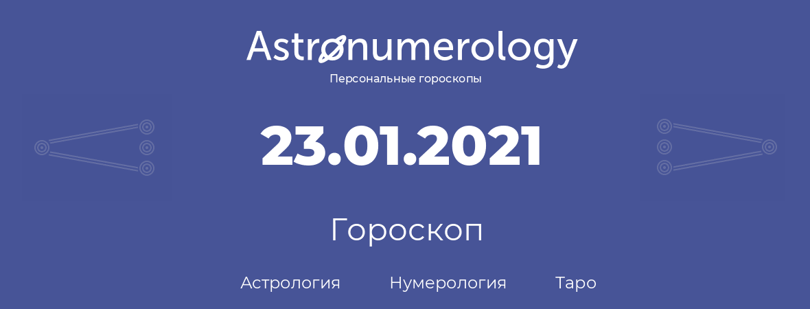 гороскоп астрологии, нумерологии и таро по дню рождения 23.01.2021 (23 января 2021, года)