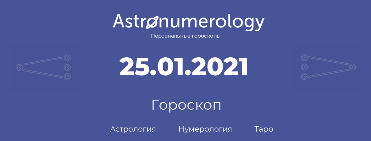 гороскоп астрологии, нумерологии и таро по дню рождения 25.01.2021 (25 января 2021, года)