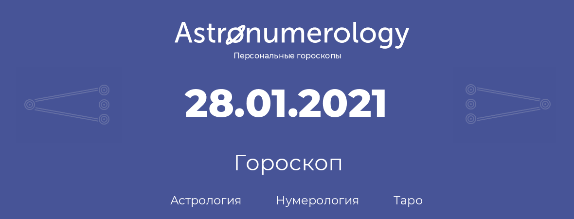 гороскоп астрологии, нумерологии и таро по дню рождения 28.01.2021 (28 января 2021, года)