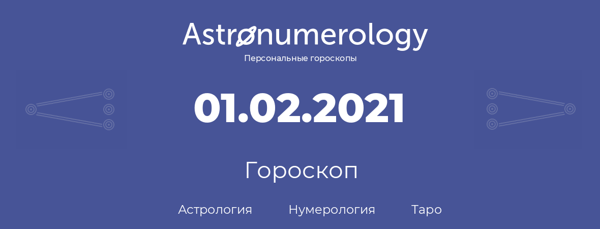гороскоп астрологии, нумерологии и таро по дню рождения 01.02.2021 (01 февраля 2021, года)