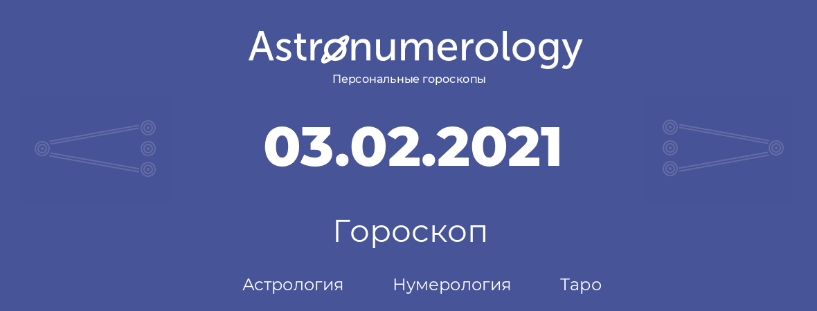 гороскоп астрологии, нумерологии и таро по дню рождения 03.02.2021 (3 февраля 2021, года)