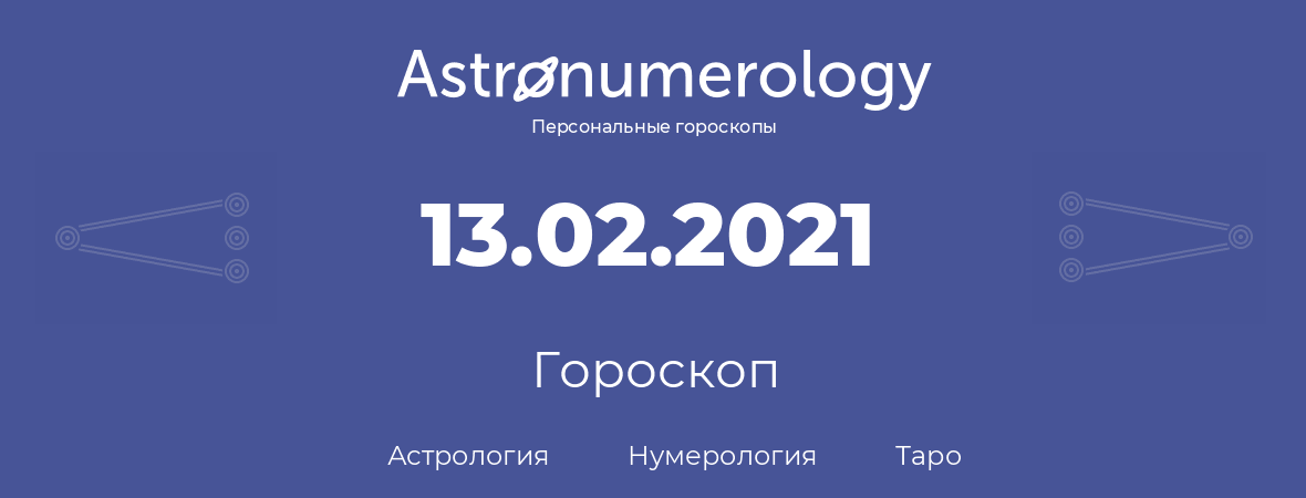 гороскоп астрологии, нумерологии и таро по дню рождения 13.02.2021 (13 февраля 2021, года)