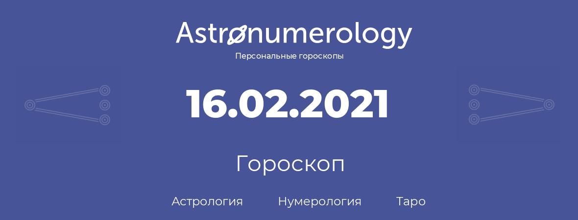 гороскоп астрологии, нумерологии и таро по дню рождения 16.02.2021 (16 февраля 2021, года)