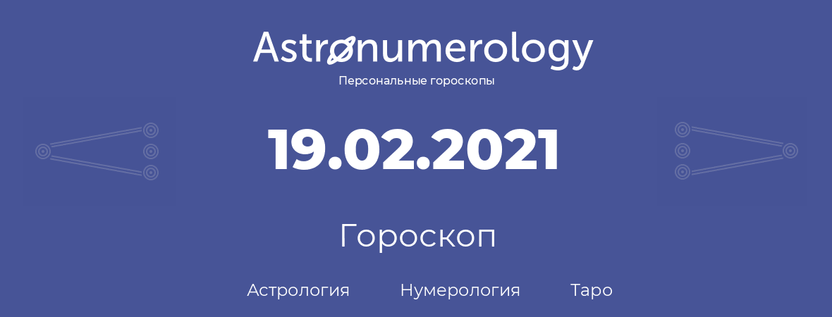гороскоп астрологии, нумерологии и таро по дню рождения 19.02.2021 (19 февраля 2021, года)