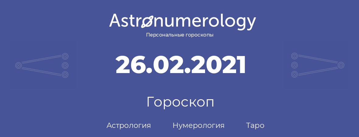 гороскоп астрологии, нумерологии и таро по дню рождения 26.02.2021 (26 февраля 2021, года)