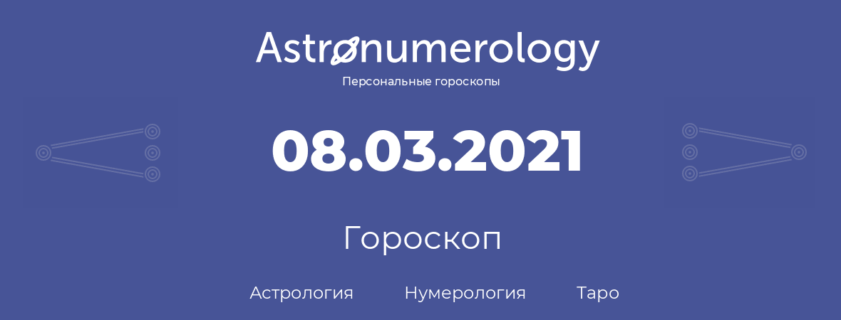 гороскоп астрологии, нумерологии и таро по дню рождения 08.03.2021 (8 марта 2021, года)