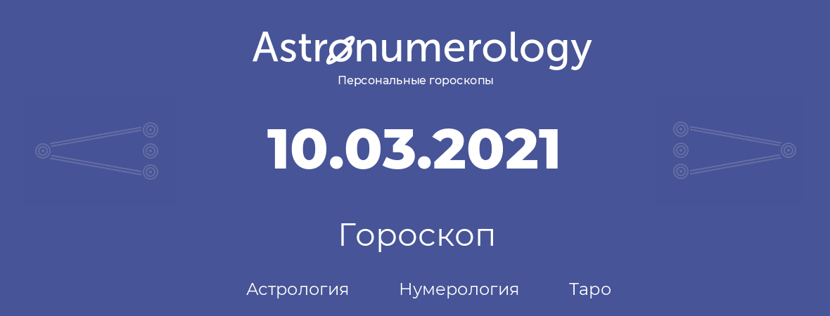 гороскоп астрологии, нумерологии и таро по дню рождения 10.03.2021 (10 марта 2021, года)