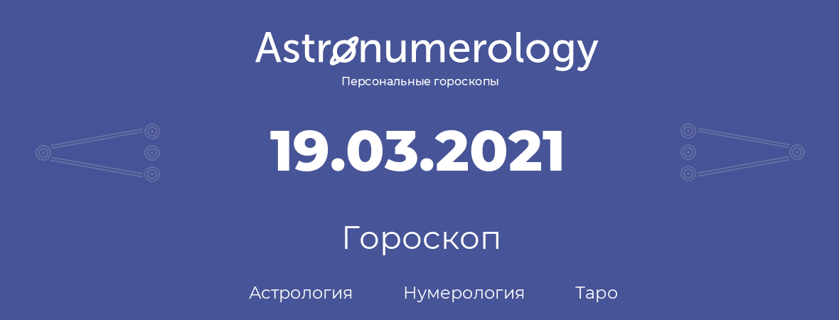 гороскоп астрологии, нумерологии и таро по дню рождения 19.03.2021 (19 марта 2021, года)