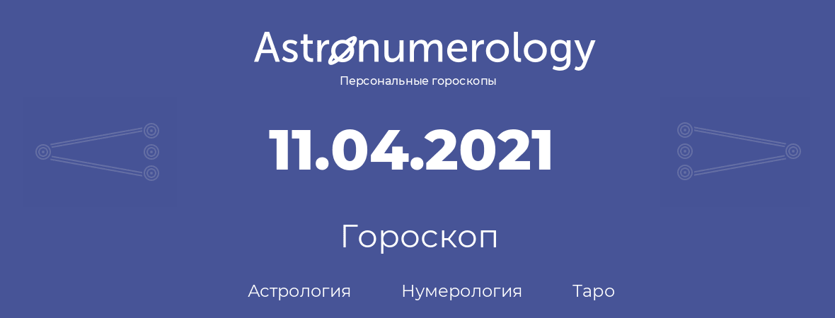 гороскоп астрологии, нумерологии и таро по дню рождения 11.04.2021 (11 апреля 2021, года)