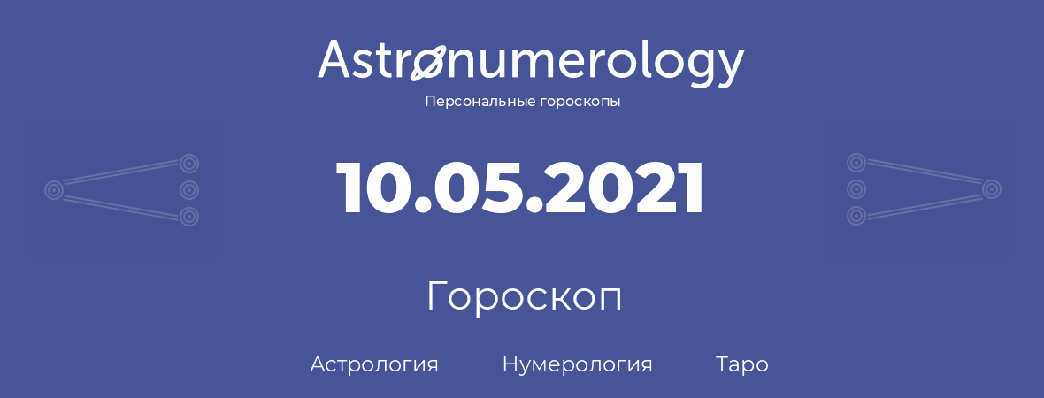 гороскоп астрологии, нумерологии и таро по дню рождения 10.05.2021 (10 мая 2021, года)
