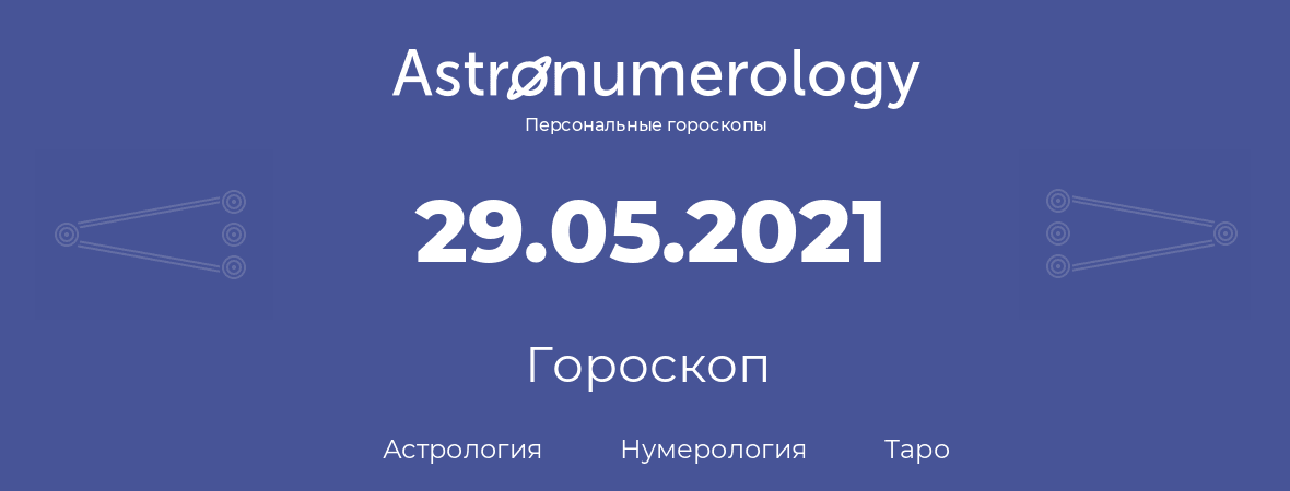 гороскоп астрологии, нумерологии и таро по дню рождения 29.05.2021 (29 мая 2021, года)