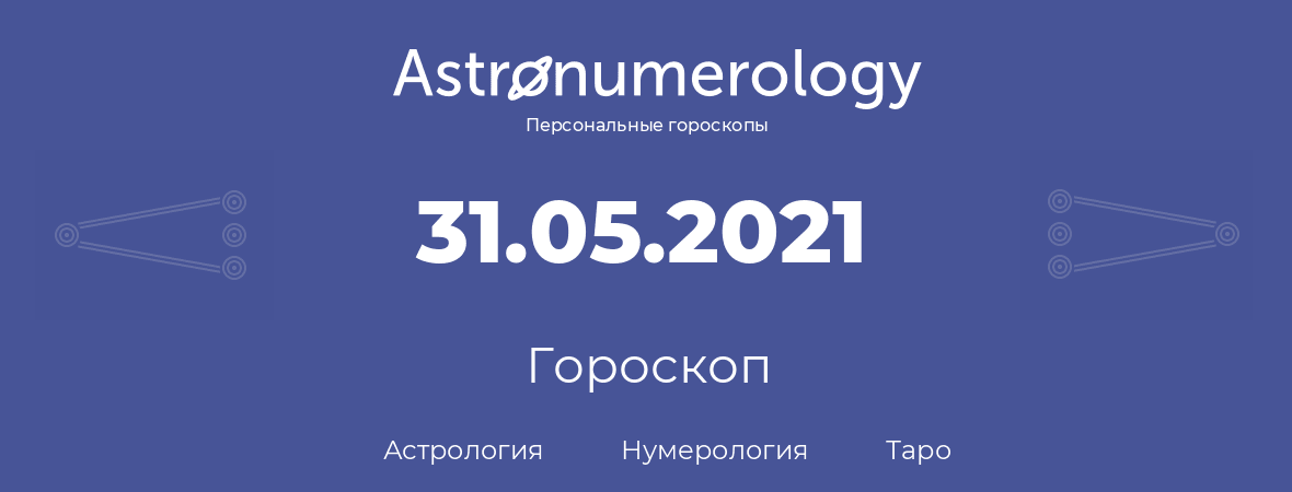 гороскоп астрологии, нумерологии и таро по дню рождения 31.05.2021 (31 мая 2021, года)