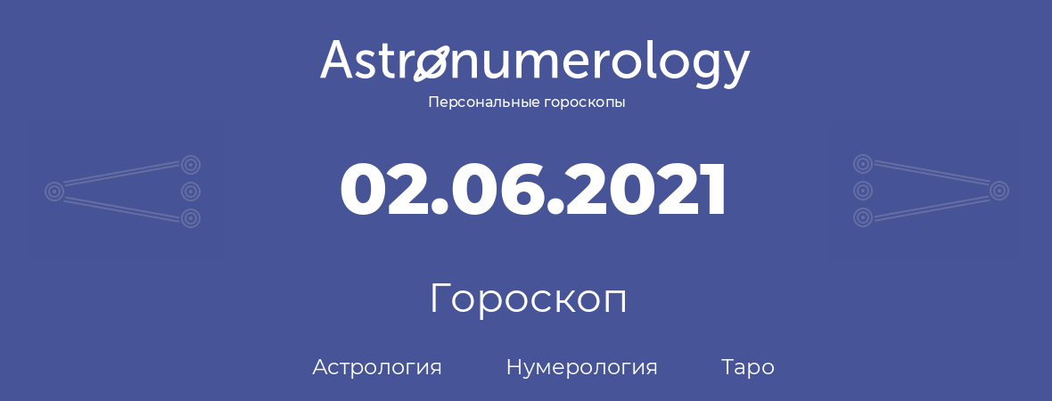гороскоп астрологии, нумерологии и таро по дню рождения 02.06.2021 (2 июня 2021, года)