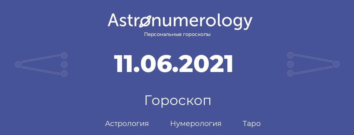 гороскоп астрологии, нумерологии и таро по дню рождения 11.06.2021 (11 июня 2021, года)