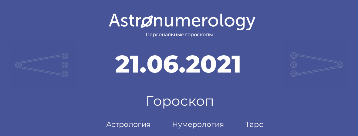 гороскоп астрологии, нумерологии и таро по дню рождения 21.06.2021 (21 июня 2021, года)