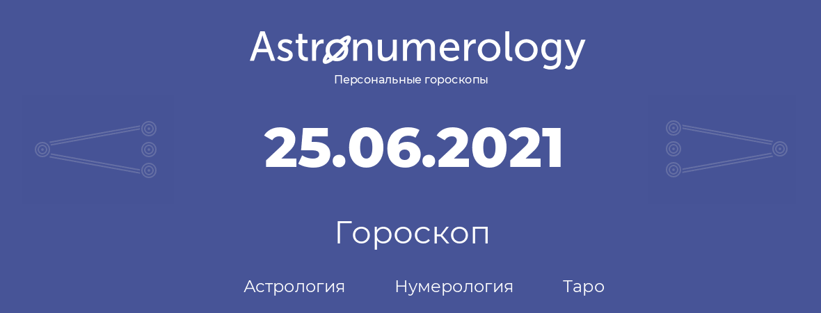 гороскоп астрологии, нумерологии и таро по дню рождения 25.06.2021 (25 июня 2021, года)