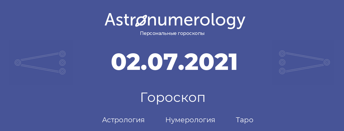 гороскоп астрологии, нумерологии и таро по дню рождения 02.07.2021 (2 июля 2021, года)