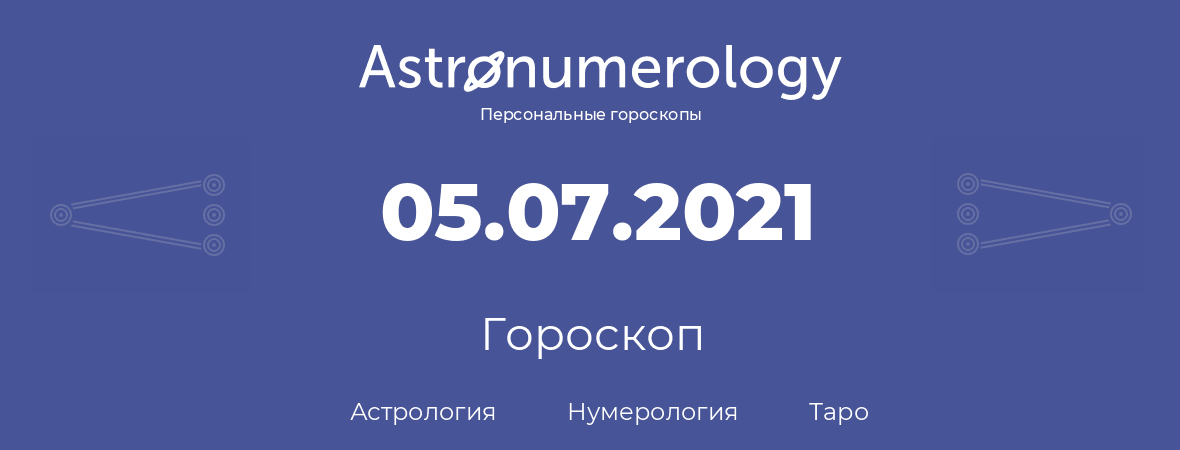 гороскоп астрологии, нумерологии и таро по дню рождения 05.07.2021 (05 июля 2021, года)