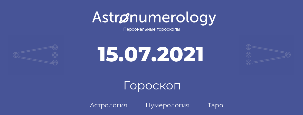гороскоп астрологии, нумерологии и таро по дню рождения 15.07.2021 (15 июля 2021, года)