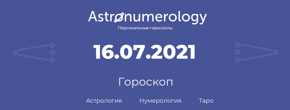 гороскоп астрологии, нумерологии и таро по дню рождения 16.07.2021 (16 июля 2021, года)