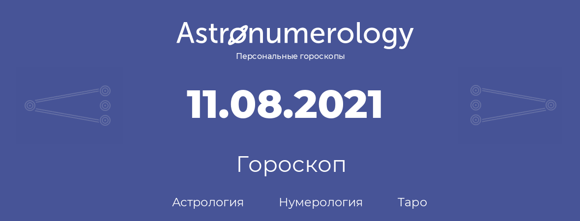 гороскоп астрологии, нумерологии и таро по дню рождения 11.08.2021 (11 августа 2021, года)