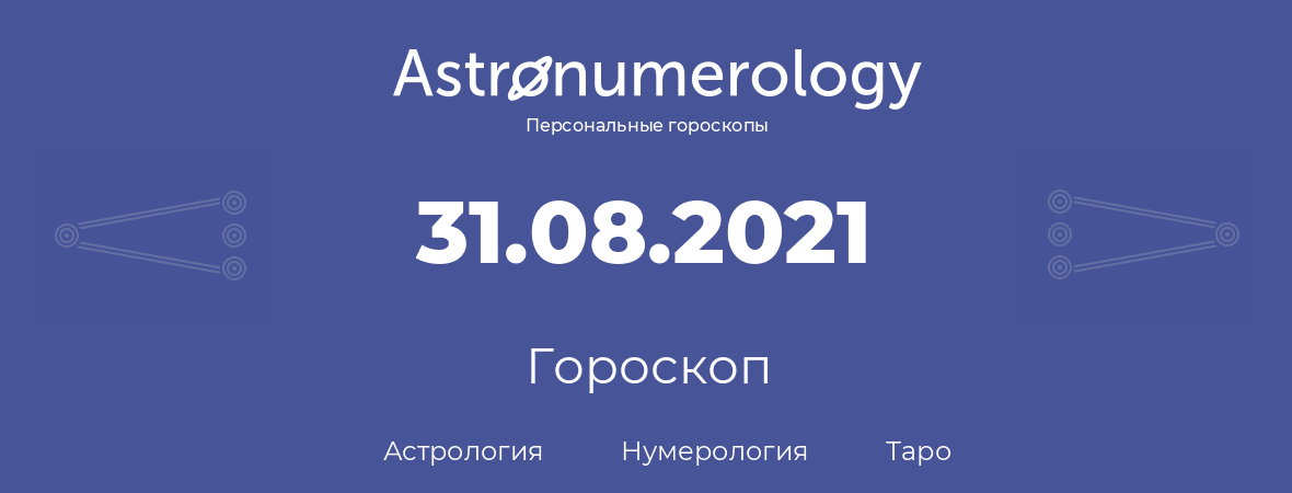 гороскоп астрологии, нумерологии и таро по дню рождения 31.08.2021 (31 августа 2021, года)