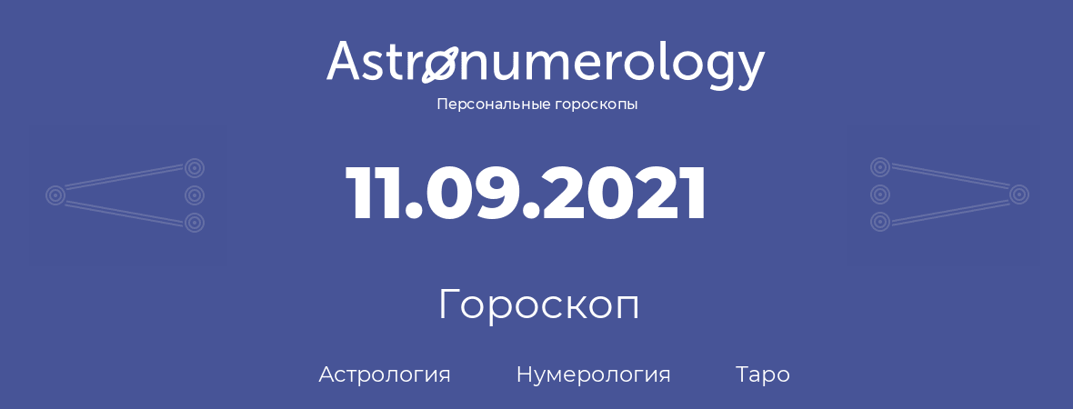 гороскоп астрологии, нумерологии и таро по дню рождения 11.09.2021 (11 сентября 2021, года)