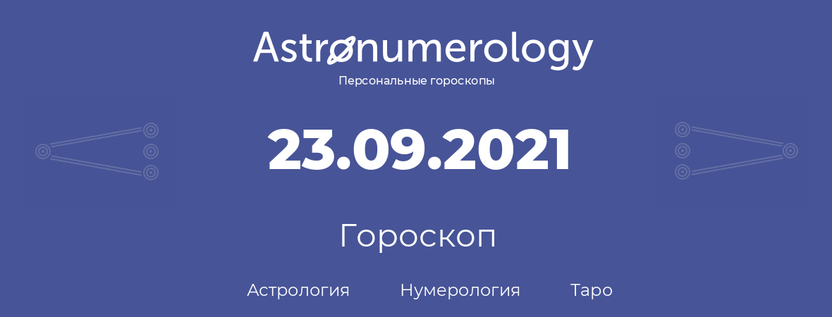 гороскоп астрологии, нумерологии и таро по дню рождения 23.09.2021 (23 сентября 2021, года)