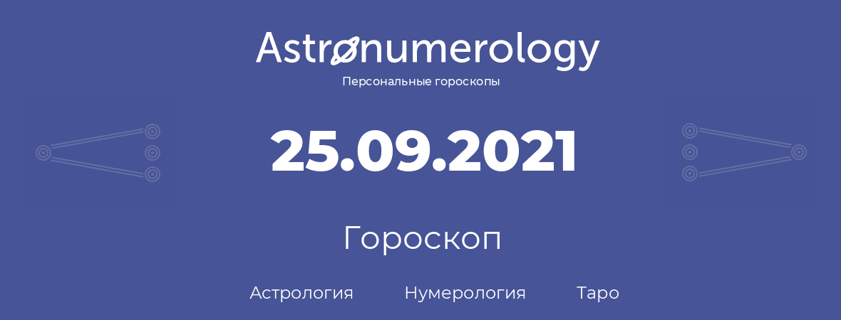 гороскоп астрологии, нумерологии и таро по дню рождения 25.09.2021 (25 сентября 2021, года)