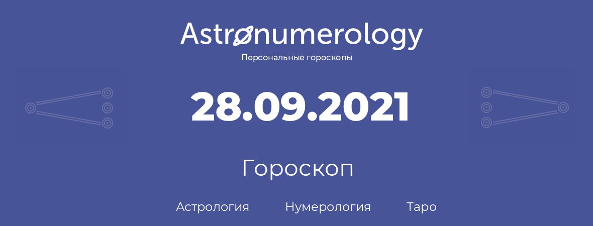гороскоп астрологии, нумерологии и таро по дню рождения 28.09.2021 (28 сентября 2021, года)
