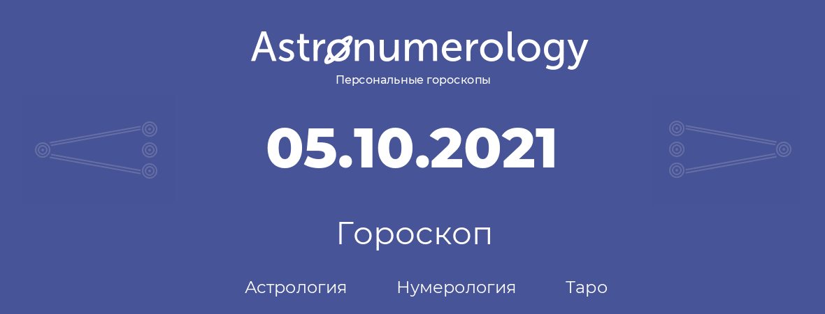 гороскоп астрологии, нумерологии и таро по дню рождения 05.10.2021 (5 октября 2021, года)