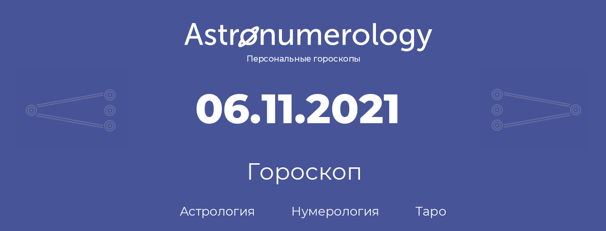 гороскоп астрологии, нумерологии и таро по дню рождения 06.11.2021 (6 ноября 2021, года)