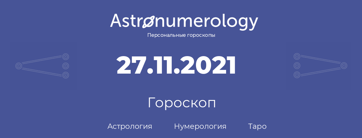 гороскоп астрологии, нумерологии и таро по дню рождения 27.11.2021 (27 ноября 2021, года)