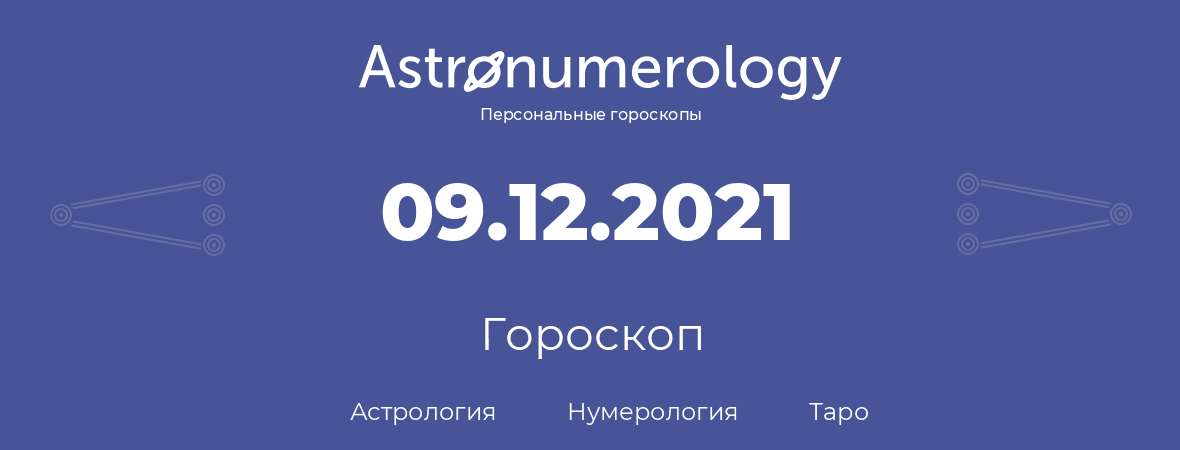 гороскоп астрологии, нумерологии и таро по дню рождения 09.12.2021 (9 декабря 2021, года)