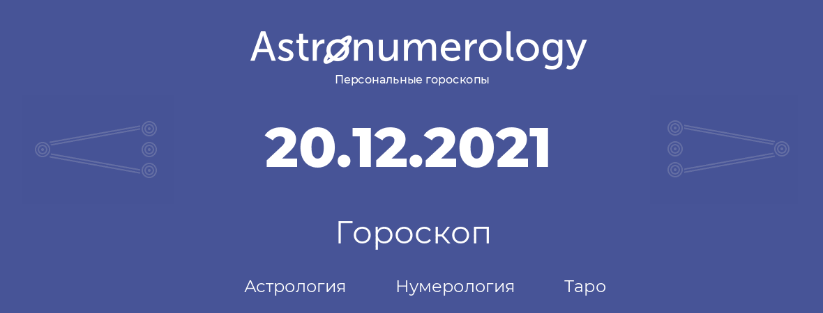 гороскоп астрологии, нумерологии и таро по дню рождения 20.12.2021 (20 декабря 2021, года)