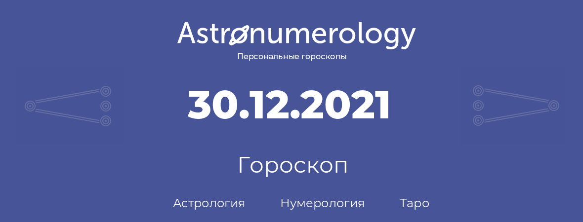 гороскоп астрологии, нумерологии и таро по дню рождения 30.12.2021 (30 декабря 2021, года)