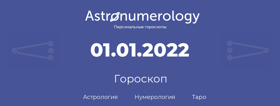 гороскоп астрологии, нумерологии и таро по дню рождения 01.01.2022 (01 января 2022, года)