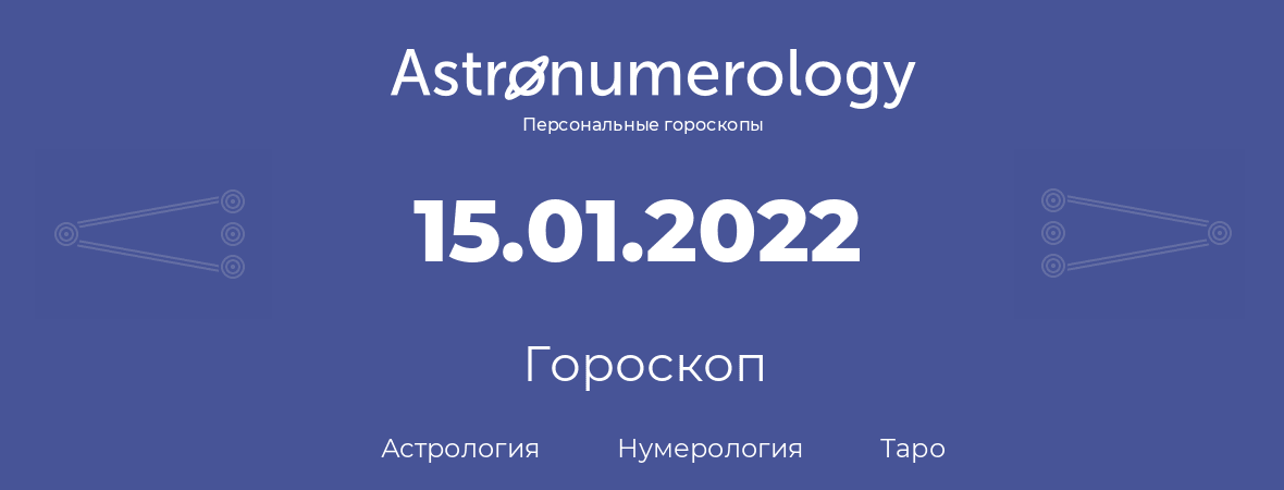 гороскоп астрологии, нумерологии и таро по дню рождения 15.01.2022 (15 января 2022, года)