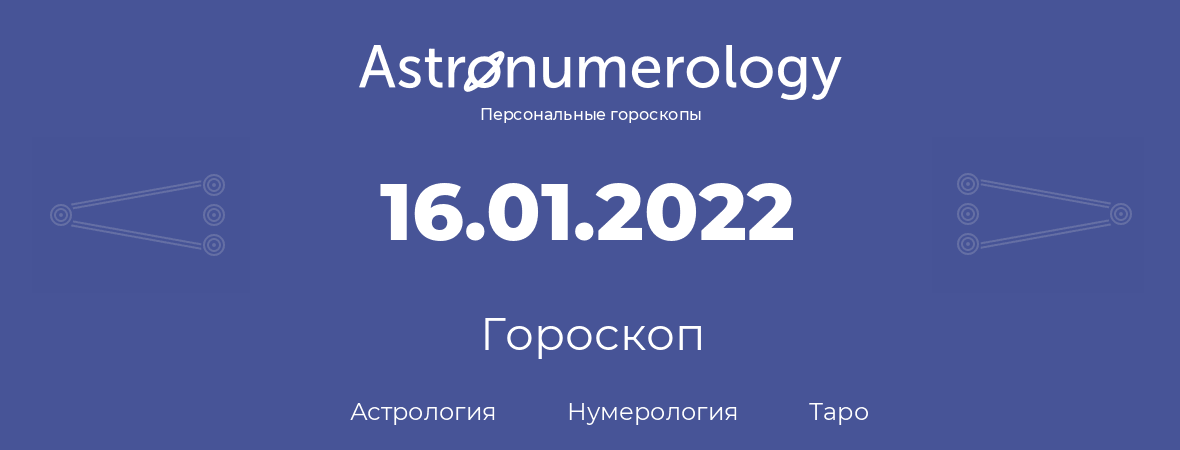 гороскоп астрологии, нумерологии и таро по дню рождения 16.01.2022 (16 января 2022, года)