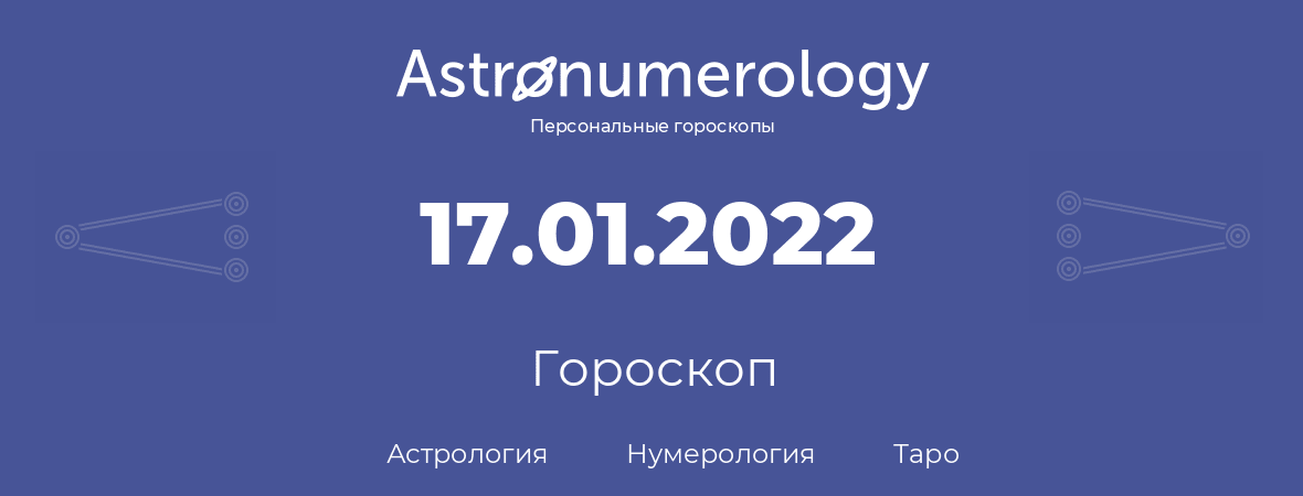 гороскоп астрологии, нумерологии и таро по дню рождения 17.01.2022 (17 января 2022, года)