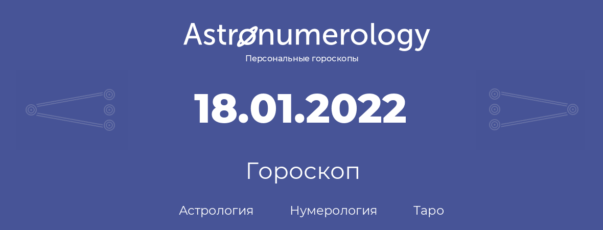гороскоп астрологии, нумерологии и таро по дню рождения 18.01.2022 (18 января 2022, года)