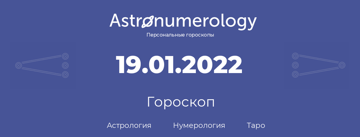 гороскоп астрологии, нумерологии и таро по дню рождения 19.01.2022 (19 января 2022, года)